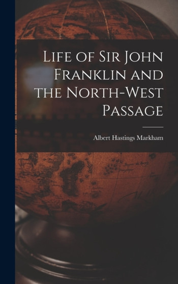 Life of Sir John Franklin and the North-West Passage by Albert Hastings Markham - Hardback