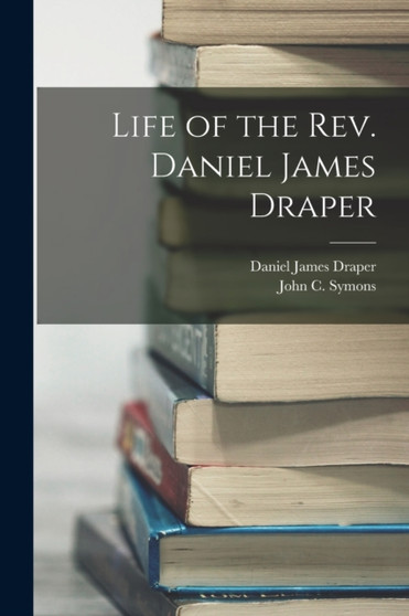 Life of the Rev. Daniel James Draper by John C Symons - Paperback