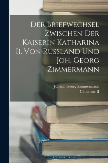 Der Briefwechsel Zwischen Der Kaiserin Katharina Ii. Von Russland Und Joh. Georg Zimmermann by Johann Georg Zimmermann - Paperback