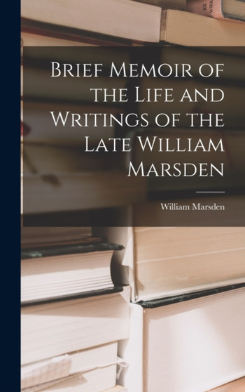 Brief Memoir of the Life and Writings of the Late William Marsden by William Marsden - Hardback