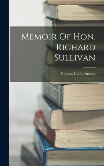 Memoir Of Hon. Richard Sullivan by Thomas Coffin Amory - Hardback
