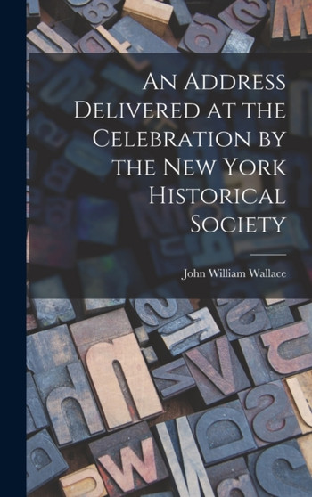 An Address Delivered at the Celebration by the New York Historical Society by John William Wallace - Hardback