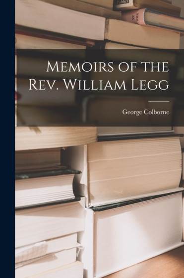 Memoirs of the Rev. William Legg by George Colborne - Paperback