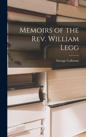 Memoirs of the Rev. William Legg by George Colborne - Hardback