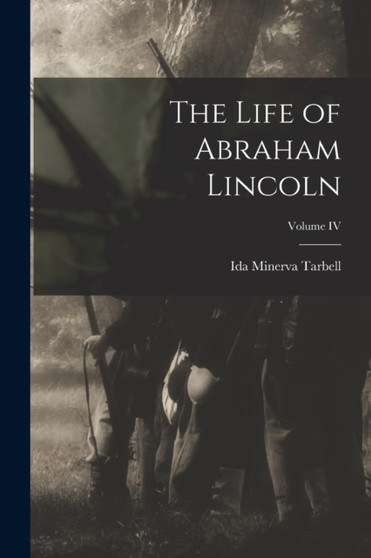 The Life of Abraham Lincoln; Volume IV by Ida Minerva Tarbell - Paperback