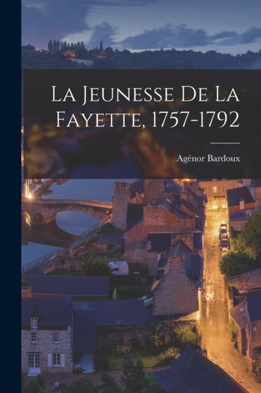 La Jeunesse De La Fayette, 1757-1792 by Agenor Bardoux - Paperback