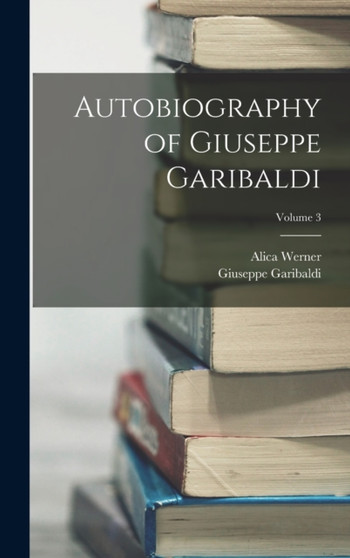 Autobiography of Giuseppe Garibaldi; Volume 3 by Giuseppe Garibaldi - Hardback