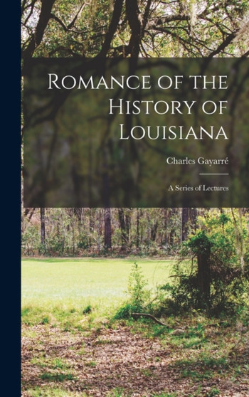Romance of the History of Louisiana : A Series of Lectures by Charles Gayarre - Hardback