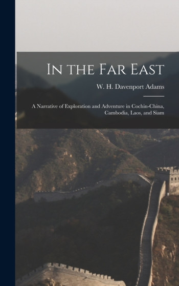 In the Far East : A Narrative of Exploration and Adventure in Cochin-China, Cambodia, Laos, and Siam by W H Davenport (William Henry Adams - Hardback