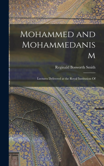 Mohammed and Mohammedanism : Lectures Delivered at the Royal Institution Of by Reginald Bosworth Smith - Hardback