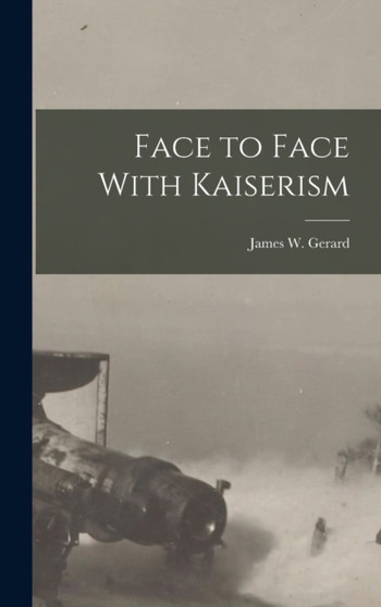 Face to Face With Kaiserism by James W Gerard - Hardback