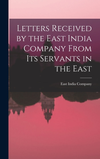 Letters Received by the East India Company From its Servants in the East by East India Company - Hardback
