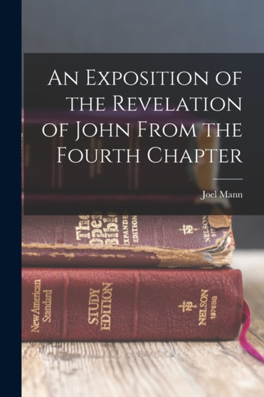 An Exposition of the Revelation of John From the Fourth Chapter by Joel Mann - Paperback