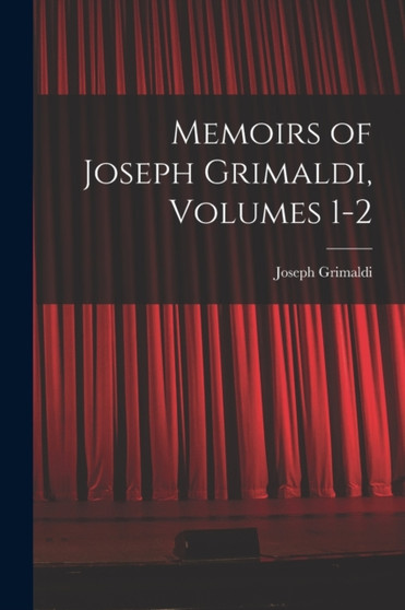 Memoirs of Joseph Grimaldi, Volumes 1-2 by Joseph Grimaldi - Paperback