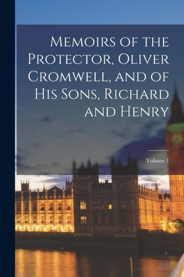 Memoirs of the Protector, Oliver Cromwell, and of His Sons, Richard and Henry; Volume 1 by Anonymous - Paperback