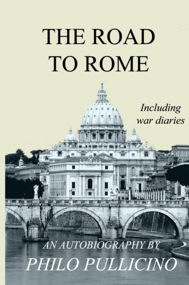 The Road to Rome : Autobiography of Philo Pullicino, Including War Diaries by Philo Pullicino - Paperback