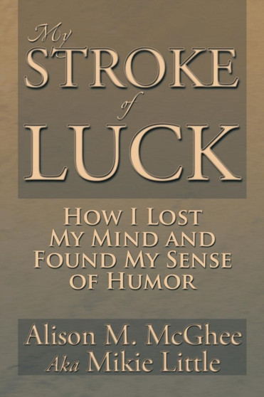 My Stroke of Luck : How I Lost My Mind and Found My Sense of Humor by Alison M McGhee - Paperback