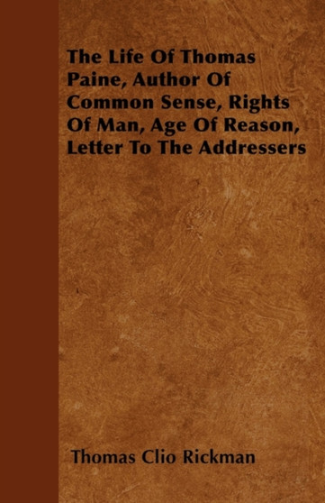 The Life Of Thomas Paine, Author Of Common Sense, Rights Of Man, Age Of Reason, Letter To The Addressers by Thomas Clio Rickman - Paperback