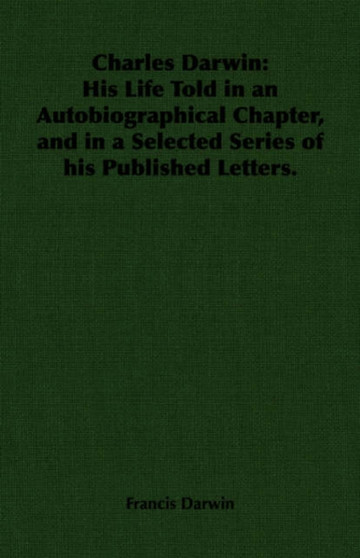 Charles Darwin : His Life Told in an Autobiographical Chapter, and in a Selected Series of His Published Letters. by Sir Francis Darwin - Paperback