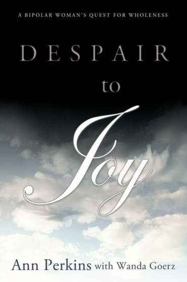 Despair to Joy : A Bipolar Woman's Quest For Wholeness by Ann Perkins - Paperback
