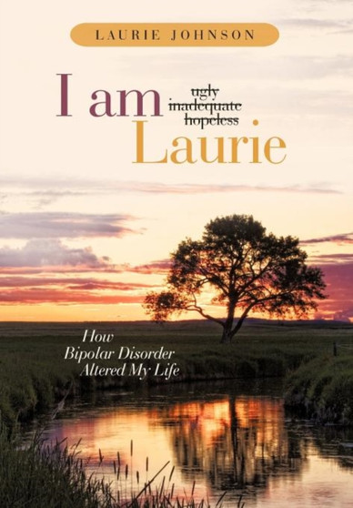 I Am Laurie : How Bipolar Disorder Altered My Life by Laurie Johnson - Hardback