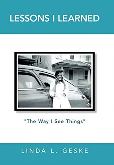 Lessons I Learned : "The Way I See Things" by Linda L Geske - Hardback