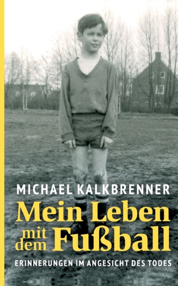 Mein Leben mit dem Fussball : Erinnerungen im Angesicht des Todes by Michael Kalkbrenner - Paperback