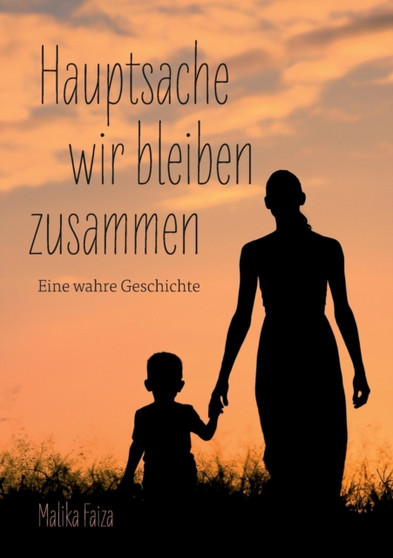 Hauptsache wir bleiben zusammen : Eine wahre Geschichte by Malika Faiza - Paperback