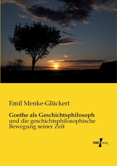 Goethe als Geschichtsphilosoph : und die geschichtsphilosophische Bewegung seiner Zeit by Emil Menke-Gluckert - Paperback