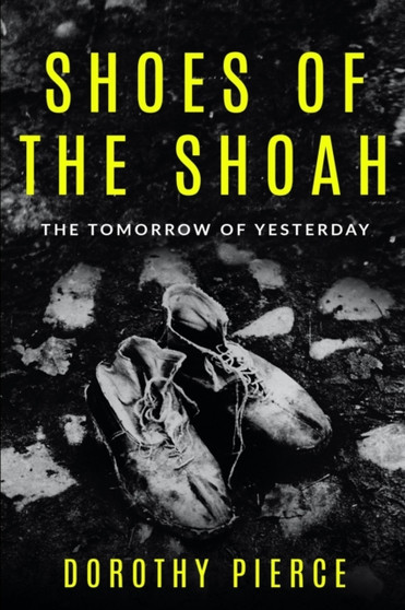 Shoes of the Shoah : The Tomorrow of Yesterday by Dorothy Pierce - Paperback