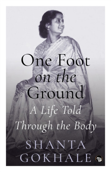 One Foot on the Ground : A Life Told Through the Body by Shanta Gokhale - Paperback