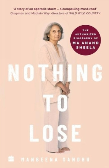 Nothing to Lose : The Authorized Biography of Ma Anand Sheela by Manbeena Sandhu - Paperback