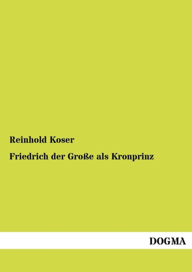 Friedrich Der Gro E ALS Kronprinz by Reinhold Koser - Paperback