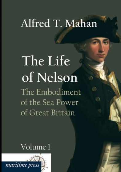 The Life of Nelson : The Embodiment of the Sea Power of Great Britain by Alfred Thayer Mahan - Paperback