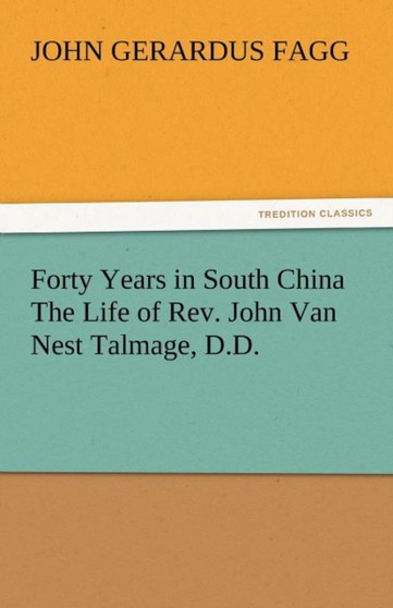 Forty Years in South China the Life of Rev. John Van Nest Talmage, D.D. by John Gerardus Fagg - Paperback