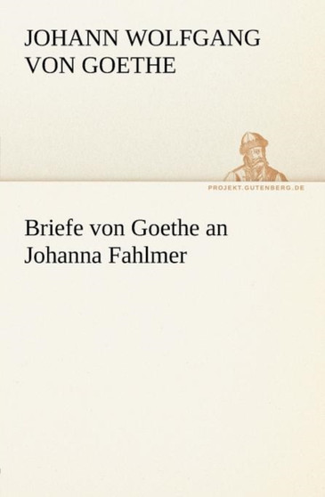 Briefe Von Goethe an Johanna Fahlmer by Johann Wolfgang Von Goethe - Paperback