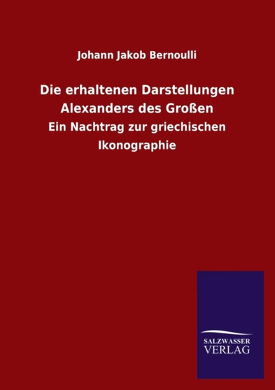 Die Erhaltenen Darstellungen Alexanders Des Grossen by Johann Jakob Bernoulli - Paperback