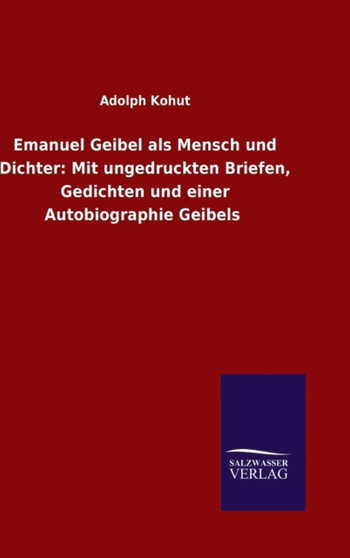 Emanuel Geibel ALS Mensch Und Dichter : Mit Ungedruckten Briefen, Gedichten Und Einer Autobiographie Geibels by Adolph Kohut - Hardback