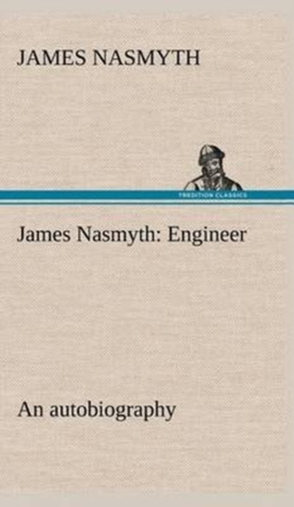 James Nasmyth : Engineer; an autobiography by James Nasmyth - Hardback