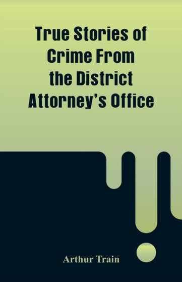 True Stories of Crime From the District Attorney's Office by Arthur Train - Paperback