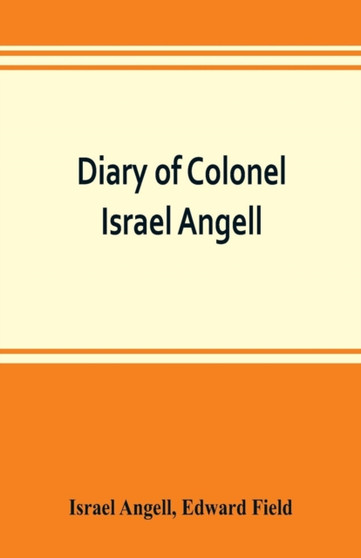 Diary of Colonel Israel Angell, commanding the Second Rhode Island continental regiment during the American revolution, 1778-1781 by Israel Angell - Paperback