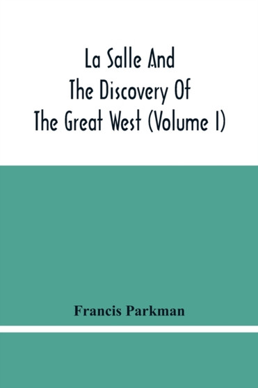 La Salle And The Discovery Of The Great West (Volume I) by Francis Parkman - Paperback