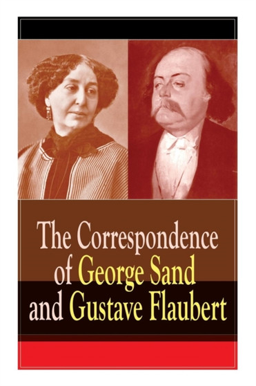 The Correspondence of George Sand and Gustave Flaubert : Collected Letters of the Most Influential French Authors by Gustave Flaubert - Paperback