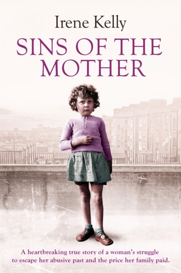 Sins of the Mother : A Heartbreaking True Story of a Woman's Struggle to Escape Her past and the Price Her Family Paid by Irene Kelly - Paperback