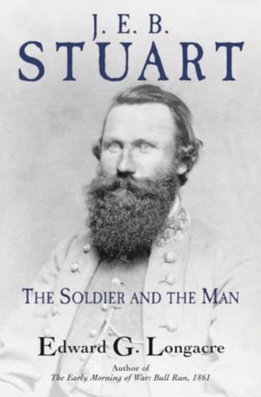 J. E. B. Stuart : The Soldier and the Man by Edward G Longacre - Hardback