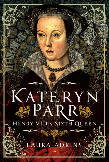 Katheryn Parr : Henry VIII's Sixth Queen by Laura Adkins - Hardback