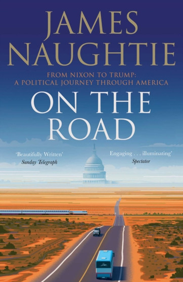 On the Road : Adventures from Nixon to Trump by James Naughtie - Hardback On the Road : Adventures from Nixon to Trump by James Naughtie - Hardback