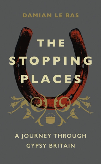The Stopping Places : A Journey Through Gypsy Britain by Damian Le Bas - Hardback