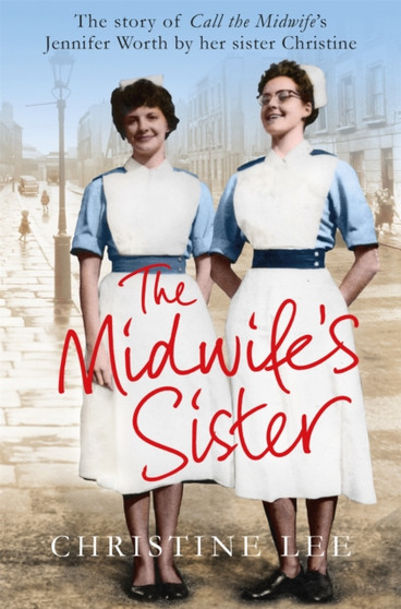 The Midwife's Sister : The Story of Call The Midwife's Jennifer Worth by her sister Christine by Christine Lee - Paperback