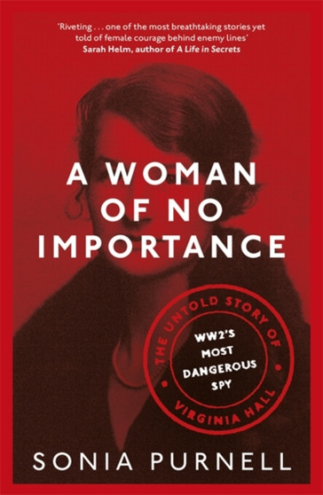 A Woman of No Importance : The Untold Story of Virginia Hall, WWII's Most Dangerous Spy by Sonia Purnell - Hardback
